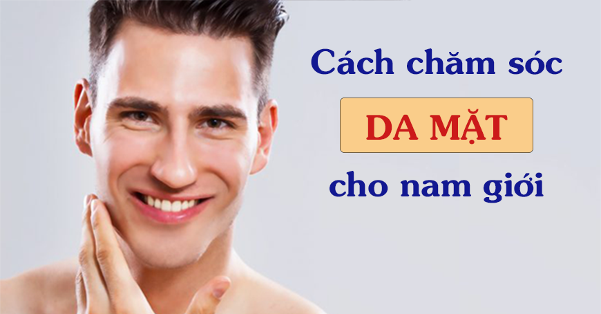 Cách chăm sóc da mặt cho nam giới