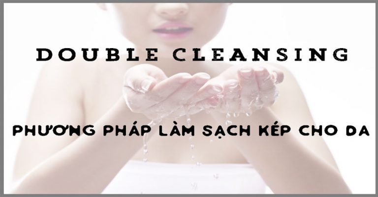 Double Cleansing là gì? Vì sao lại được nhiều beauty blogger áp dụng trong quy trình skincare?