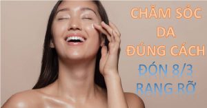 Cách chăm sóc da mặt đúng cách đón 8/3 rạng rỡ