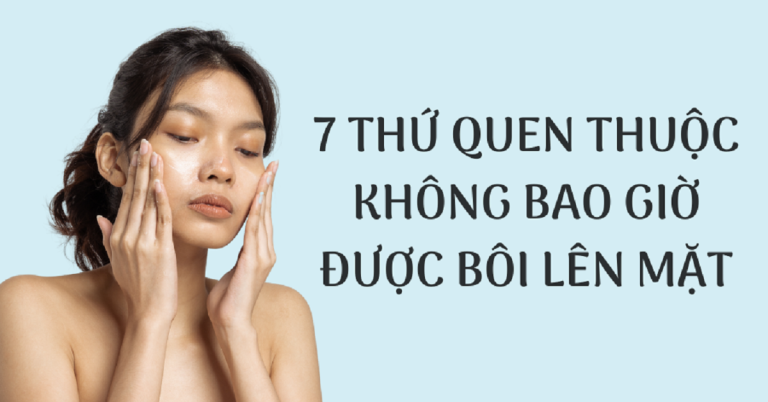 7 Thứ quen thuộc chị em không bao giờ được bôi lên mặt