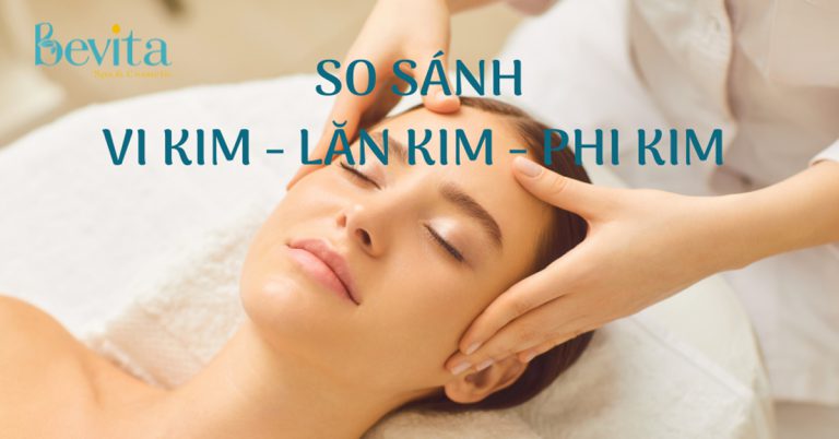 So sánh các thủ thuật thẩm mỹ: Vi kim, lăn kim, phi kim